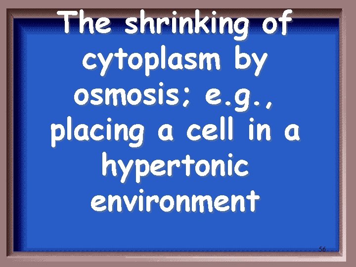 The shrinking of cytoplasm by osmosis; e. g. , placing a cell in a