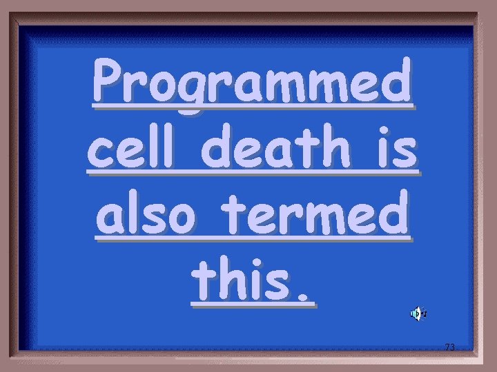 Programmed cell death is also termed this. 73 