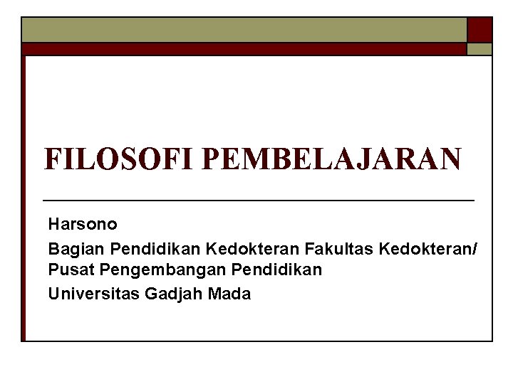 FILOSOFI PEMBELAJARAN Harsono Bagian Pendidikan Kedokteran Fakultas Kedokteran/ Pusat Pengembangan Pendidikan Universitas Gadjah Mada