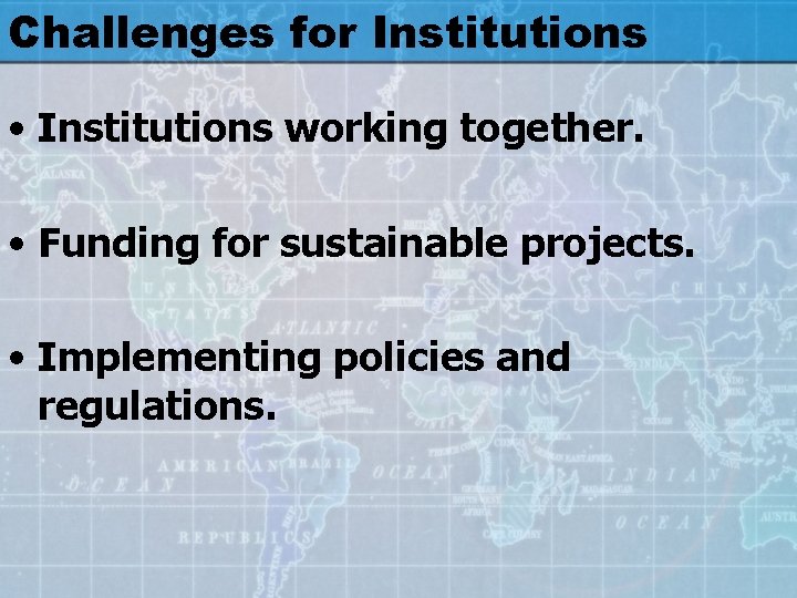 Challenges for Institutions • Institutions working together. • Funding for sustainable projects. • Implementing