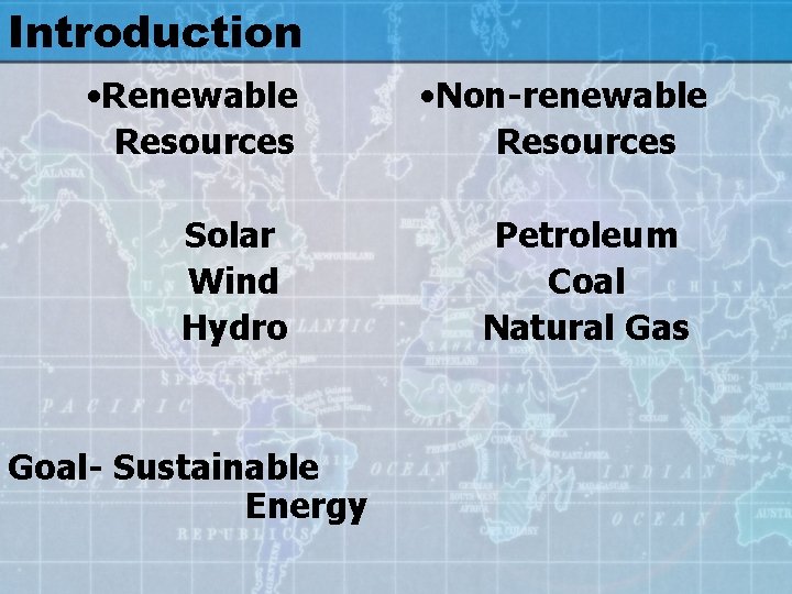 Introduction • Renewable Resources Solar Wind Hydro Goal- Sustainable Energy • Non-renewable Resources Petroleum