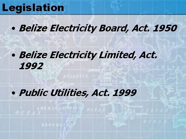 Legislation • Belize Electricity Board, Act. 1950 • Belize Electricity Limited, Act. 1992 •