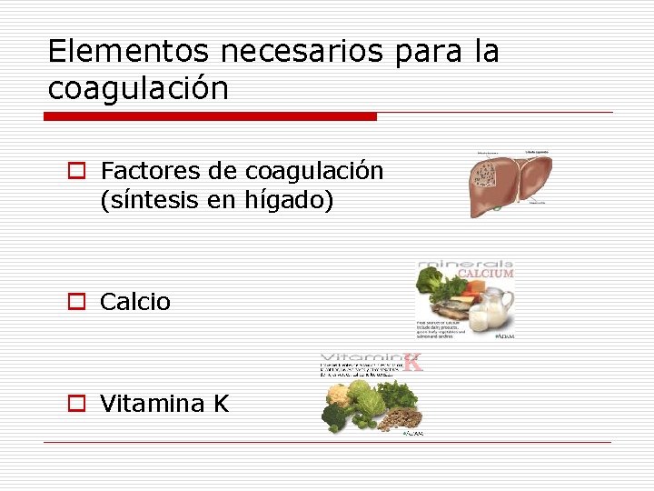 Elementos necesarios para la coagulación o Factores de coagulación (síntesis en hígado) o Calcio