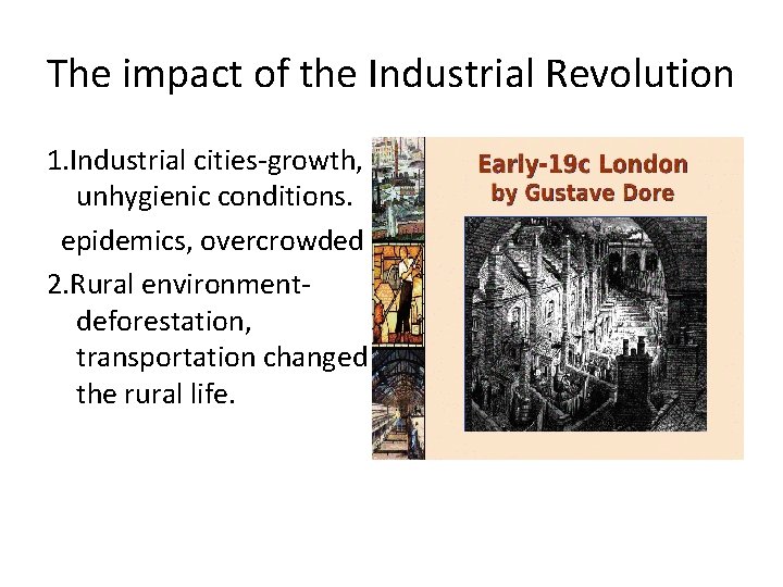 The impact of the Industrial Revolution 1. Industrial cities-growth, unhygienic conditions. epidemics, overcrowded 2.