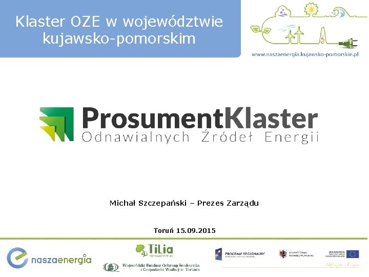 Klaster OZE w województwie kujawsko-pomorskim Michał Szczepański – Prezes Zarządu Toruń 15. 09. 2015