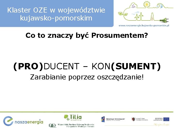 Klaster OZE w województwie kujawsko-pomorskim Co to znaczy być Prosumentem? (PRO)DUCENT – KON(SUMENT) Zarabianie