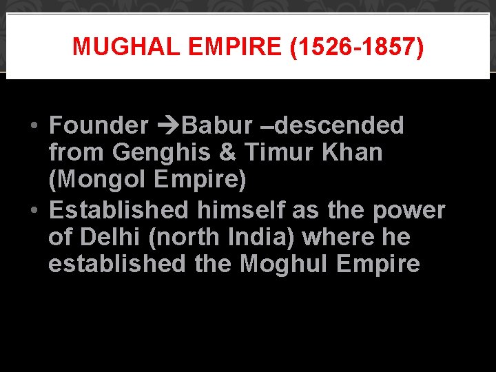 MUGHAL EMPIRE (1526 -1857) • Founder Babur –descended from Genghis & Timur Khan (Mongol