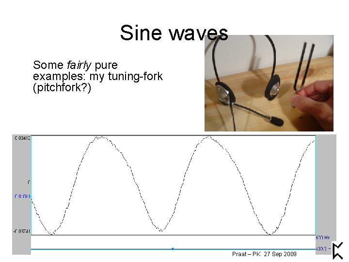 Sine waves Some fairly pure examples: my tuning-fork (pitchfork? ) Praat – PK 27