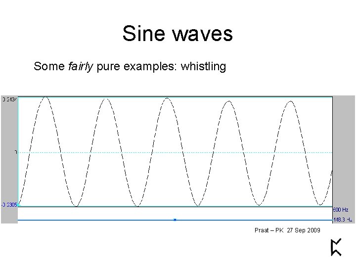 Sine waves Some fairly pure examples: whistling Praat – PK 27 Sep 2009 