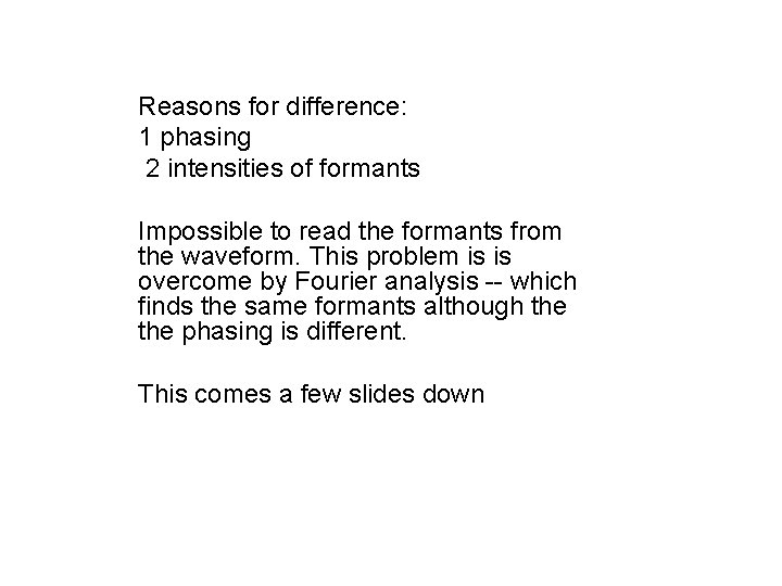 Reasons for difference: 1 phasing 2 intensities of formants Impossible to read the formants