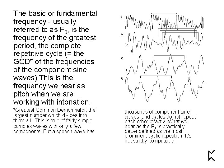 The basic or fundamental frequency - usually referred to as F 0, is the The basic or fundamental frequency - usually referred to as F 0, is the