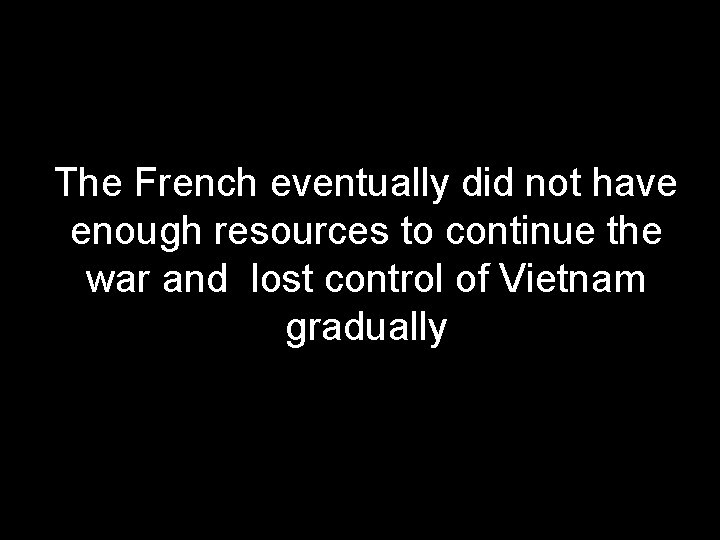 The French eventually did not have enough resources to continue the war and lost