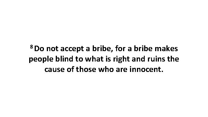 8 Do not accept a bribe, for a bribe makes people blind to what