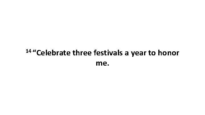 14 “Celebrate three festivals a year to honor me. 