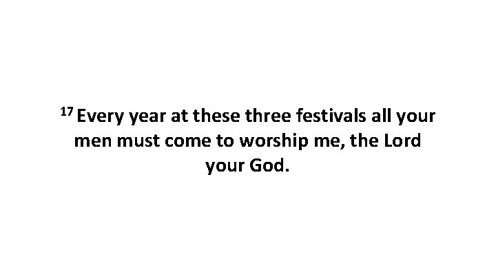 17 Every year at these three festivals all your men must come to worship