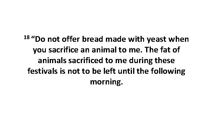 18 “Do not offer bread made with yeast when you sacrifice an animal to