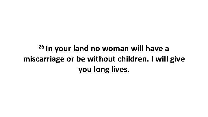 26 In your land no woman will have a miscarriage or be without children.