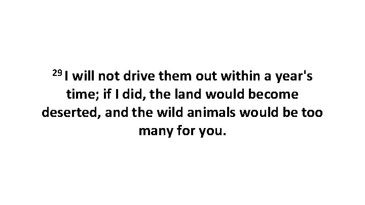 29 I will not drive them out within a year's time; if I did,