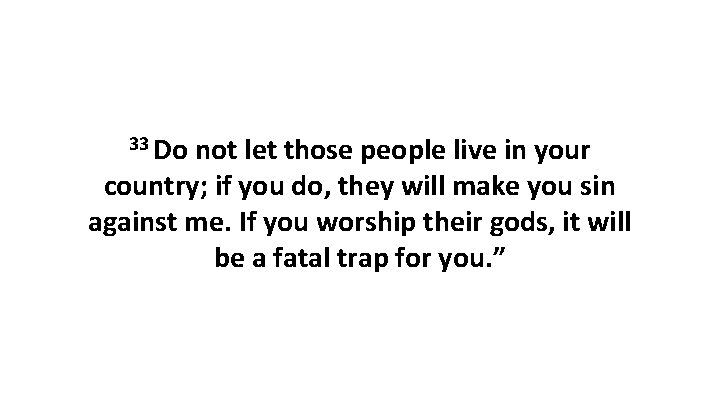 33 Do not let those people live in your country; if you do, they