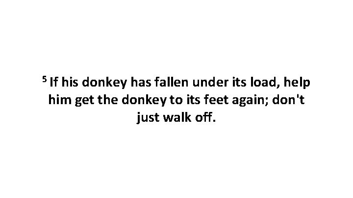 5 If his donkey has fallen under its load, help him get the donkey