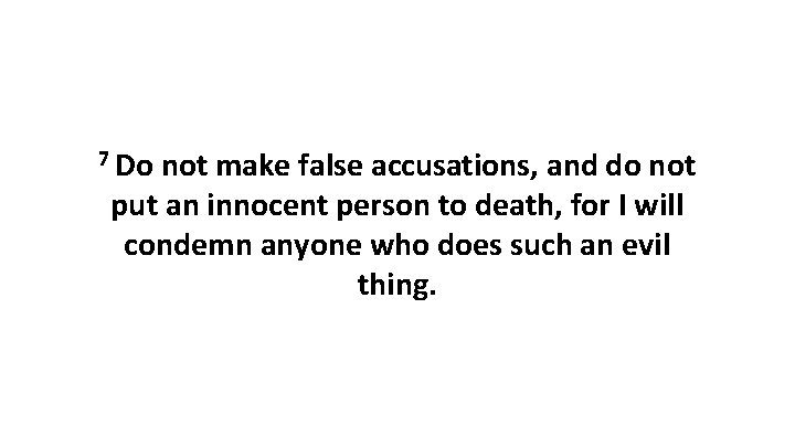 7 Do not make false accusations, and do not put an innocent person to