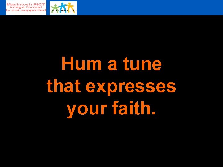 Hum a tune that expresses your faith. 