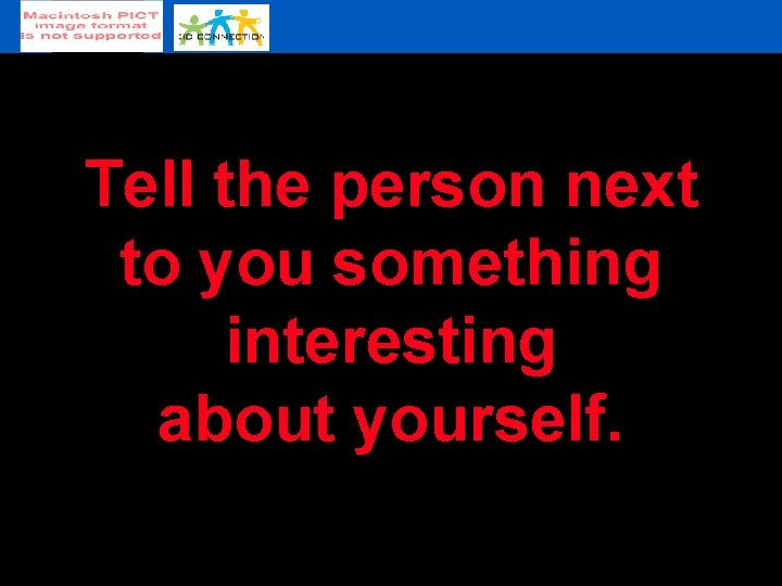 Tell the person next to you something interesting about yourself. 