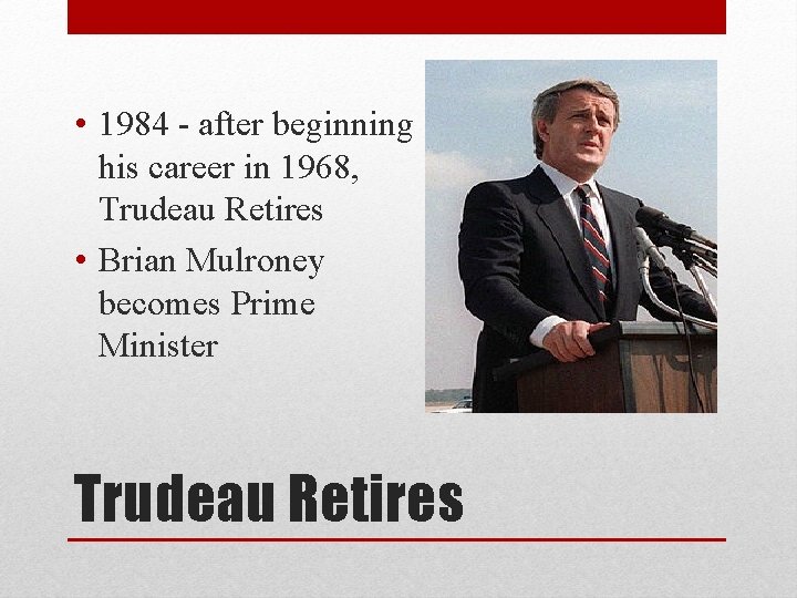  • 1984 - after beginning his career in 1968, Trudeau Retires • Brian