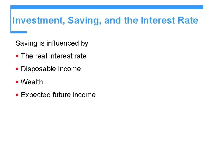 Investment, Saving, and the Interest Rate Saving is influenced by § The real interest