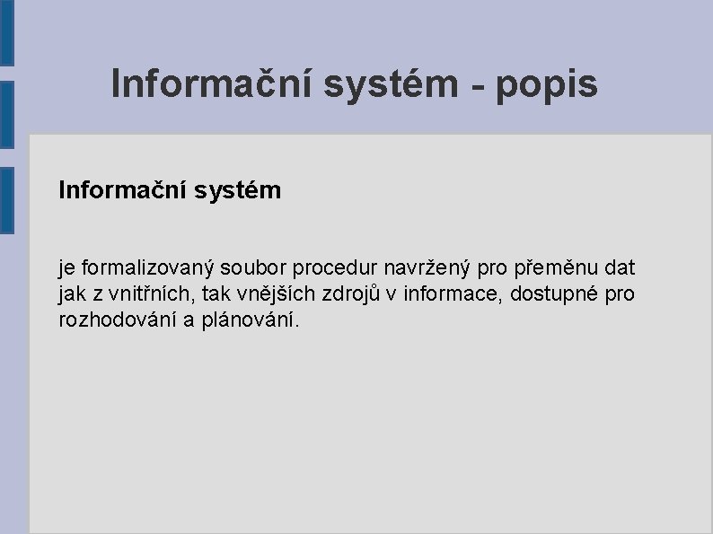 Informační systém - popis Informační systém je formalizovaný soubor procedur navržený pro přeměnu dat