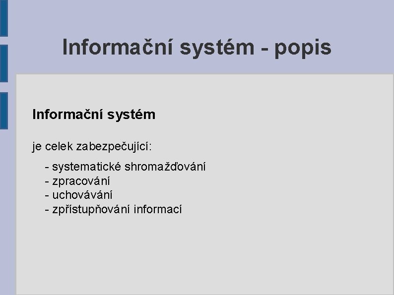 Informační systém - popis Informační systém je celek zabezpečující: - systematické shromažďování - zpracování