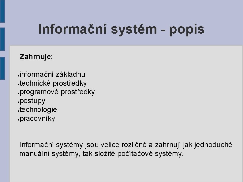 Informační systém - popis Zahrnuje: informační základnu ●technické prostředky ●programové prostředky ●postupy ●technologie ●pracovníky