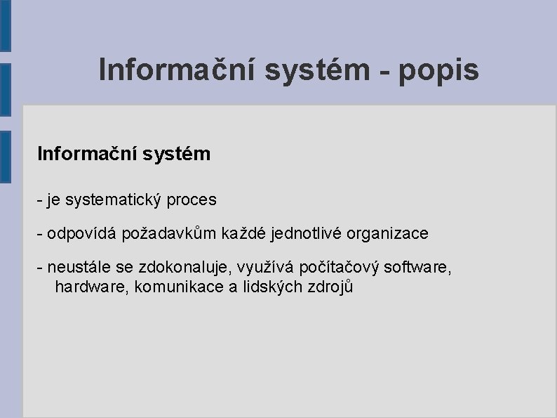 Informační systém - popis Informační systém - je systematický proces - odpovídá požadavkům každé