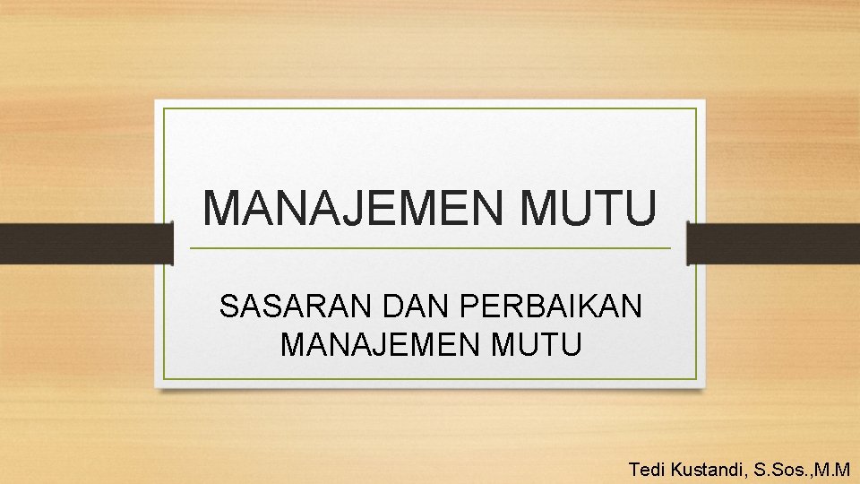 MANAJEMEN MUTU SASARAN DAN PERBAIKAN MANAJEMEN MUTU Tedi Kustandi, S. Sos. , M. M