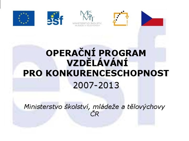 OPERAČNÍ PROGRAM VZDĚLÁVÁNÍ PRO KONKURENCESCHOPNOST 2007 -2013 Ministerstvo školství, mládeže a tělovýchovy ČR 
