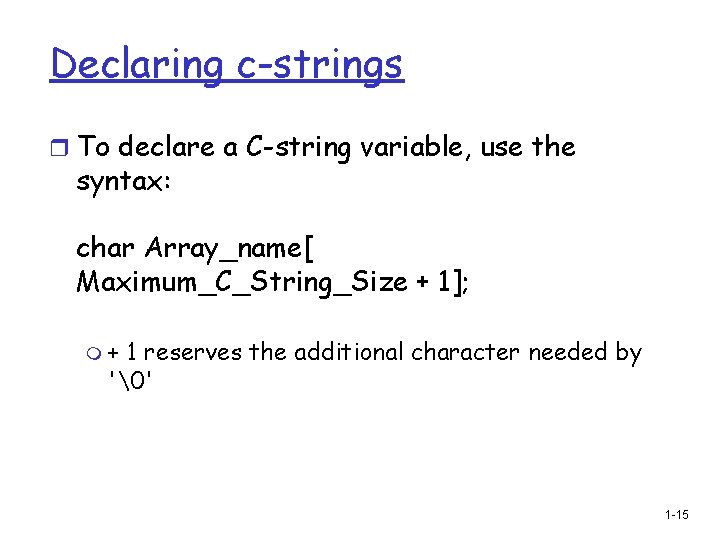 Declaring c-strings r To declare a C-string variable, use the syntax: char Array_name[ Maximum_C_String_Size