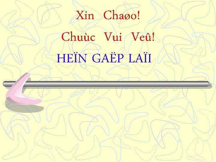 Xin Chaøo! Chuùc Vui Veû! HEÏN GAËP LAÏI 