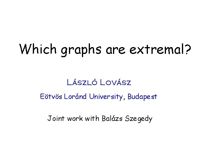 Which graphs are extremal? László Lovász Eötvös Loránd University, Budapest Joint work with Balázs