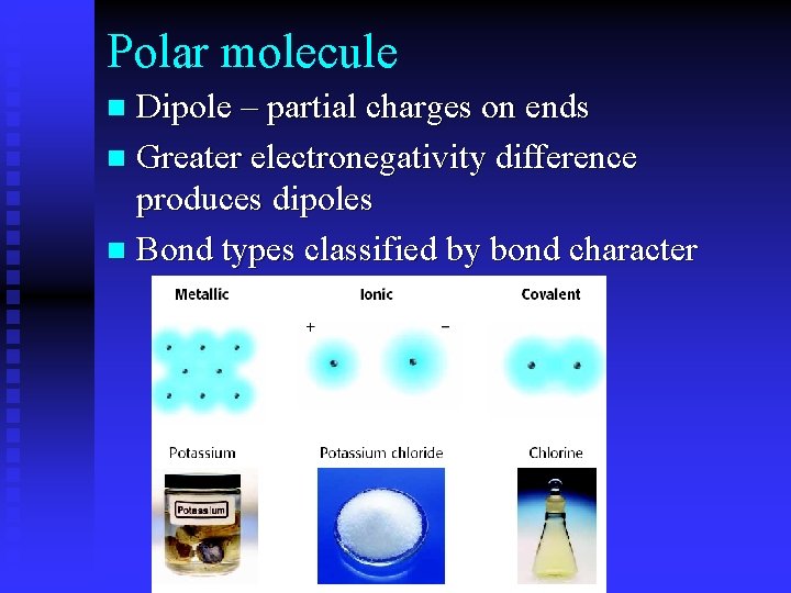 Polar molecule Dipole – partial charges on ends n Greater electronegativity difference produces dipoles
