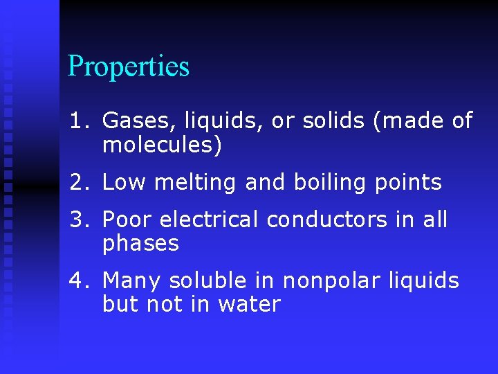 Properties 1. Gases, liquids, or solids (made of molecules) 2. Low melting and boiling