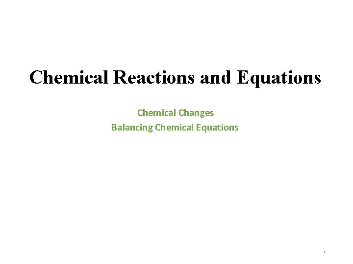 Chemical Reactions and Equations Chemical Changes Balancing Chemical Equations 1 