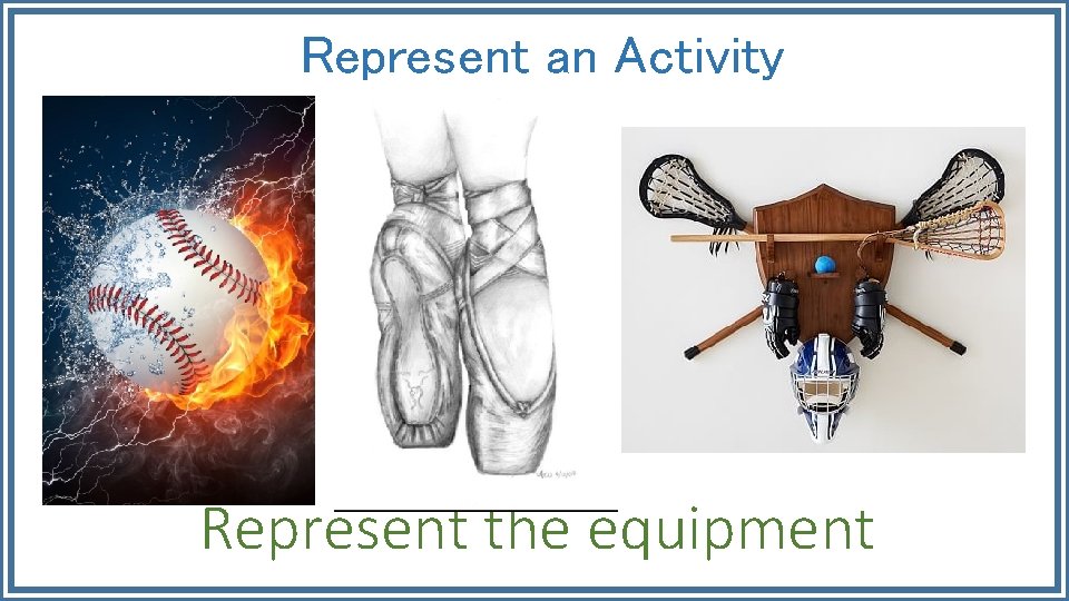 Represent an Activity Represent the equipment 