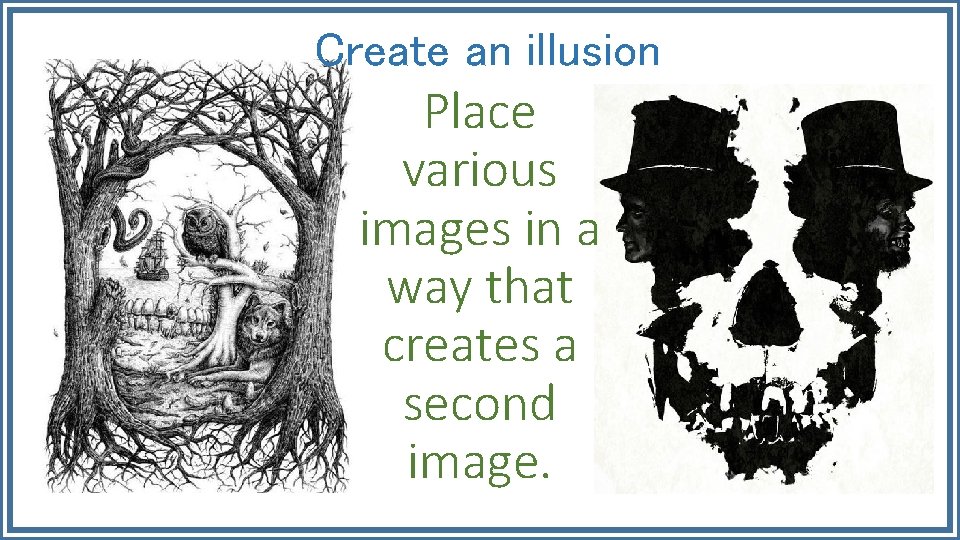 Create an illusion Place various images in a way that creates a second image.