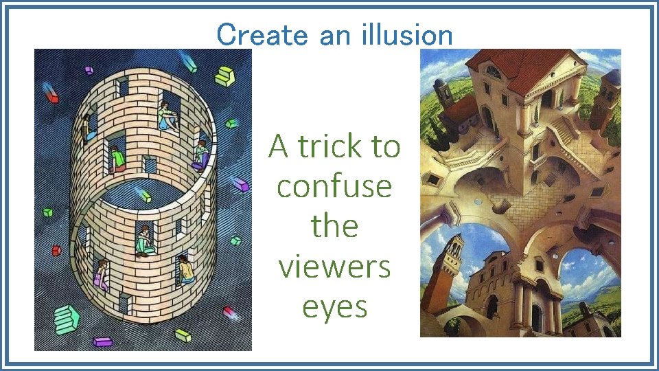 Create an illusion A trick to confuse the viewers eyes 