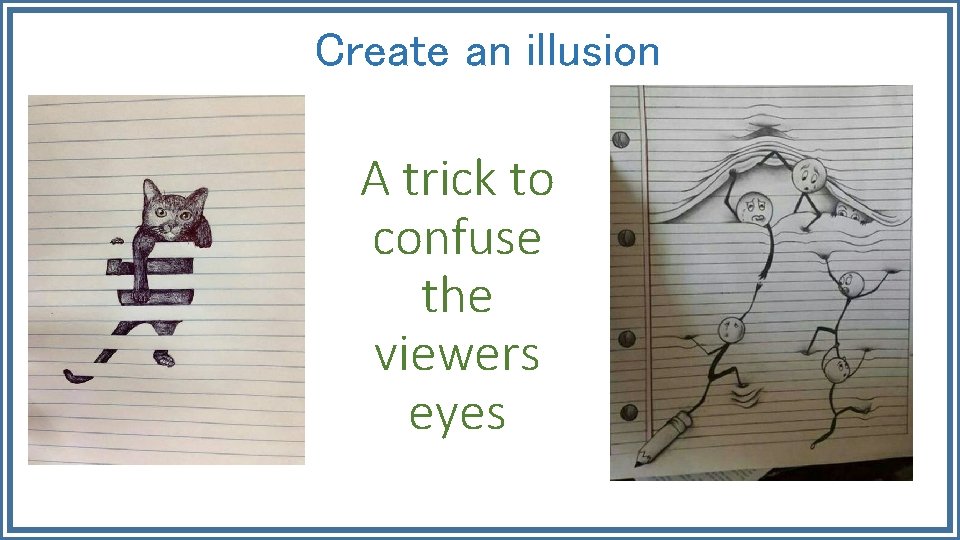 Create an illusion A trick to confuse the viewers eyes 