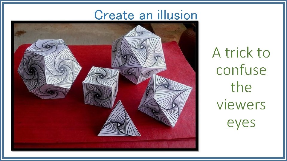 Create an illusion A trick to confuse the viewers eyes 