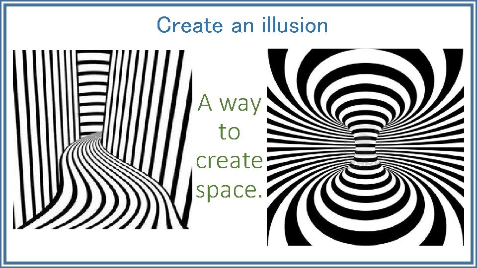 Create an illusion A way to create space. 