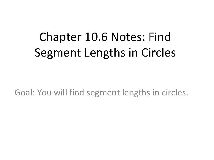 Chapter 10. 6 Notes: Find Segment Lengths in Circles Goal: You will find segment