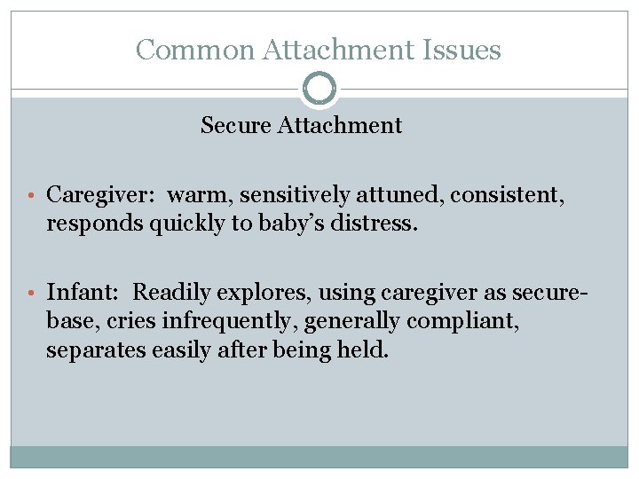 Common Attachment Issues Secure Attachment • Caregiver: warm, sensitively attuned, consistent, responds quickly to