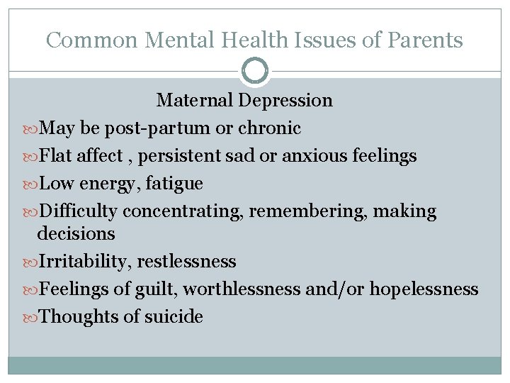 Common Mental Health Issues of Parents Maternal Depression May be post-partum or chronic Flat